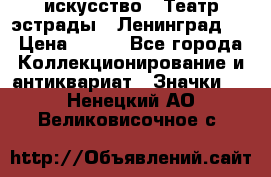 1.1) искусство : Театр эстрады ( Ленинград ) › Цена ­ 349 - Все города Коллекционирование и антиквариат » Значки   . Ненецкий АО,Великовисочное с.